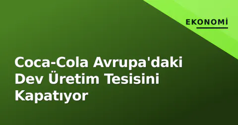 Coca-Cola Avrupa'daki Dev Üretim Tesisini Kapatıyor