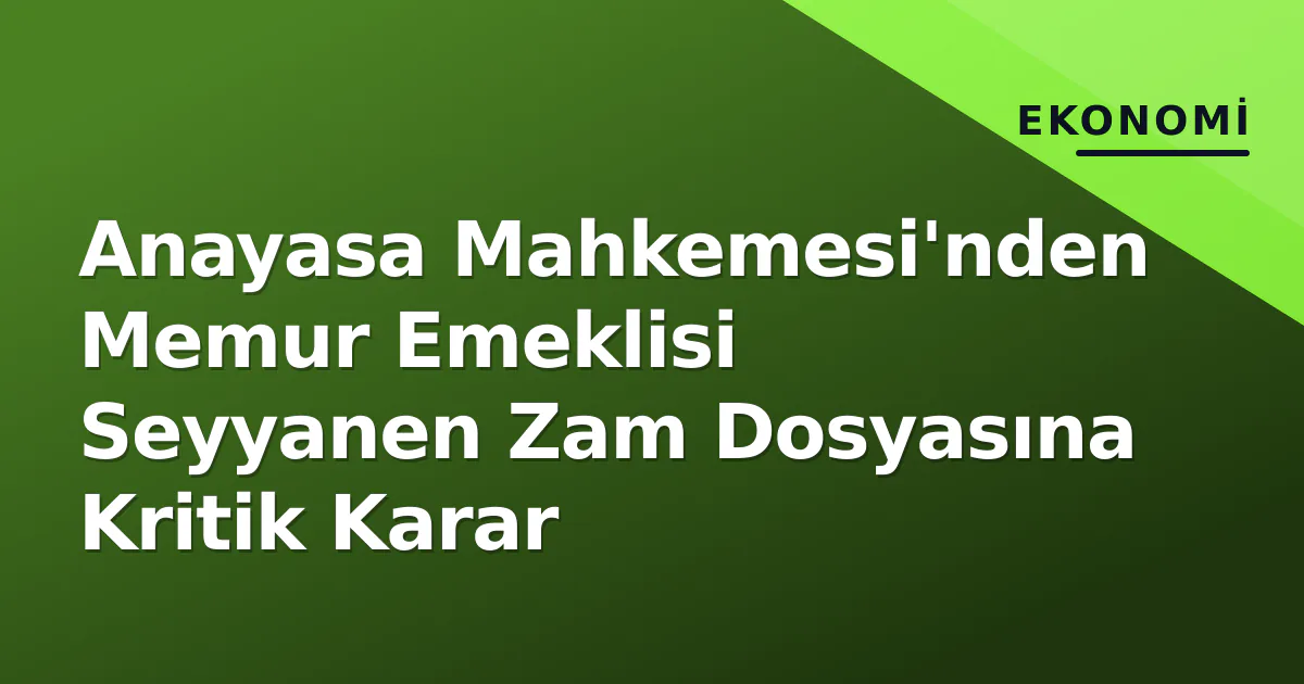 Anayasa Mahkemesi'nden Memur Emeklisi Seyyanen Zam Dosyasına Kritik Karar Anayasa Mahkemesi'nden Memur Emeklisi Seyyanen Zam Dosyasına Kritik Karar