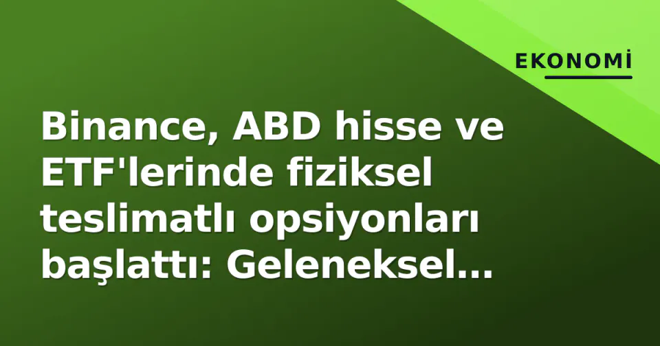 Binance, ABD hisse ve ETF'lerinde fiziksel teslimatlı opsiyonları başlattı: Geleneksel finansa köprü görseli
