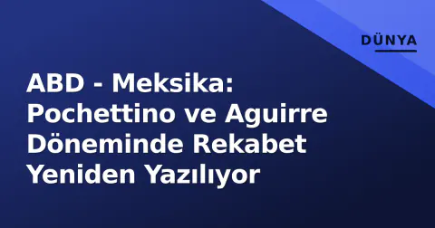 ABD - Meksika: Pochettino ve Aguirre Döneminde Rekabet Yeniden Yazılıyor