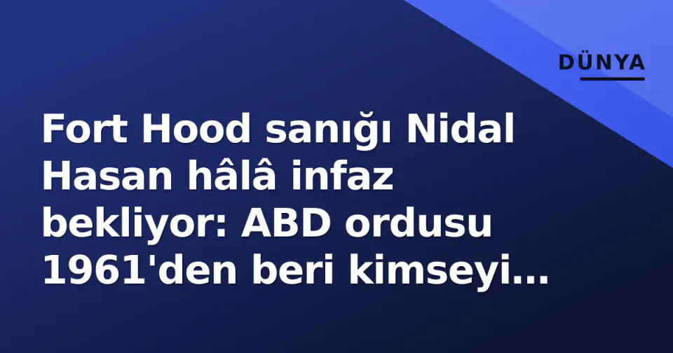 Fort Hood sanığı Nidal Hasan hâlâ infaz bekliyor: ABD ordusu 1961'den beri kimseyi infaz etmedi görseli