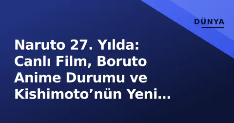Naruto 27. Yılda: Canlı Film, Boruto Anime Durumu ve Kishimoto’nün Yeni Rolü