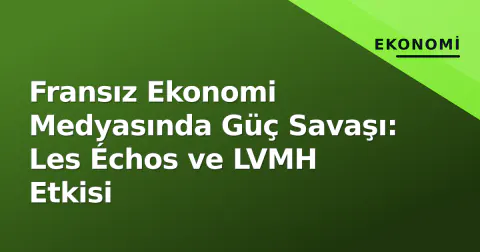 Fransız Ekonomi Medyasında Güç Savaşı: Les Échos ve LVMH Etkisi