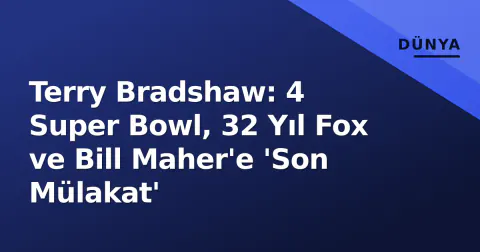 Terry Bradshaw: 4 Super Bowl, 32 Yıl Fox ve Bill Maher'e 'Son Mülakat'