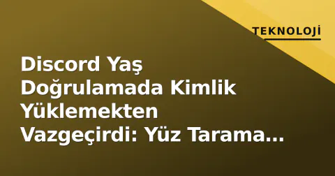 Discord Yaş Doğrulamada Kimlik Yüklemekten Vazgeçirdi: Yüz Tarama ve Yeni Alternatifler Hayata Geçti