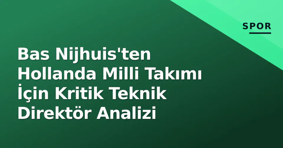 Bas Nijhuis'ten Hollanda Milli Takımı İçin Kritik Teknik Direktör Analizi görseli