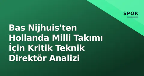 Bas Nijhuis'ten Hollanda Milli Takımı İçin Kritik Teknik Direktör Analizi