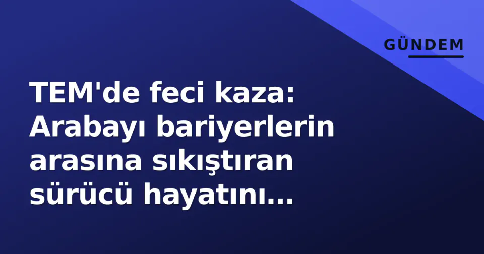 TEM'de feci kaza: Arabayı bariyerlerin arasına sıkıştıran sürücü hayatını kaybetti görseli