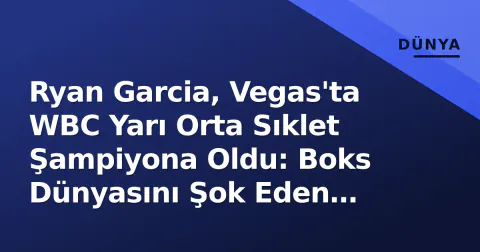 Ryan Garcia, Vegas'ta WBC Yarı Orta Sıklet Şampiyona Oldu: Boks Dünyasını Şok Eden Galibiyet