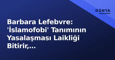 Barbara Lefebvre: 'İslamofobi' Tanımının Yasalaşması Laikliği Bitirir, Rahibe-Başörtlü Benzetimi Yanıltıcı