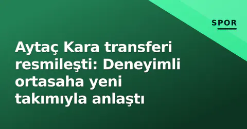 Aytaç Kara transferi resmileşti: Deneyimli ortasaha yeni takımıyla anlaştı