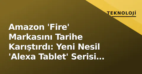 Amazon 'Fire' Markasını Tarihe Karıştırdı: Yeni Nesil 'Alexa Tablet' Serisi Duyuruldu