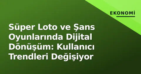 Süper Loto ve Şans Oyunlarında Dijital Dönüşüm: Kullanıcı Trendleri Değişiyor