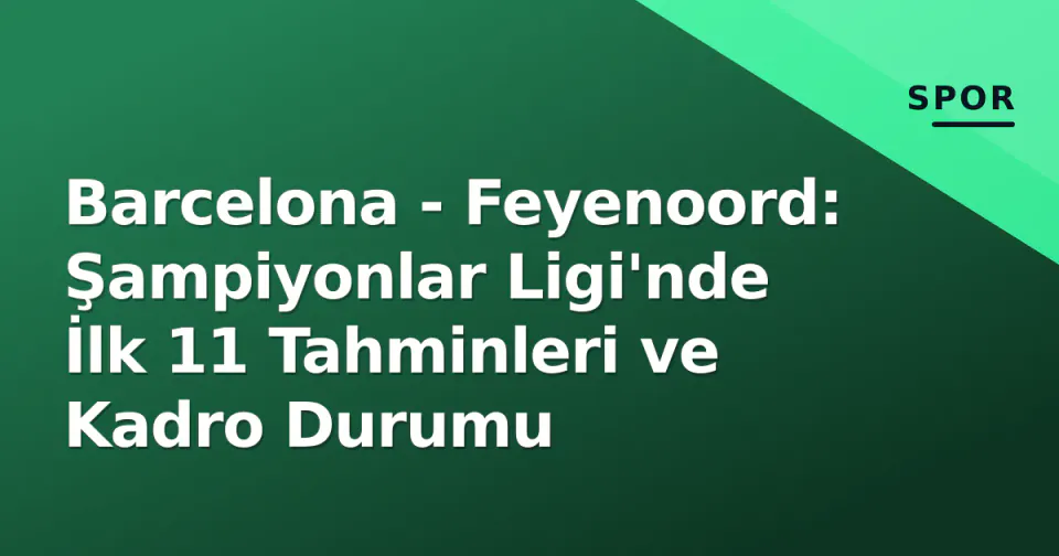 Barcelona - Feyenoord: Şampiyonlar Ligi'nde İlk 11 Tahminleri ve Kadro Durumu görseli