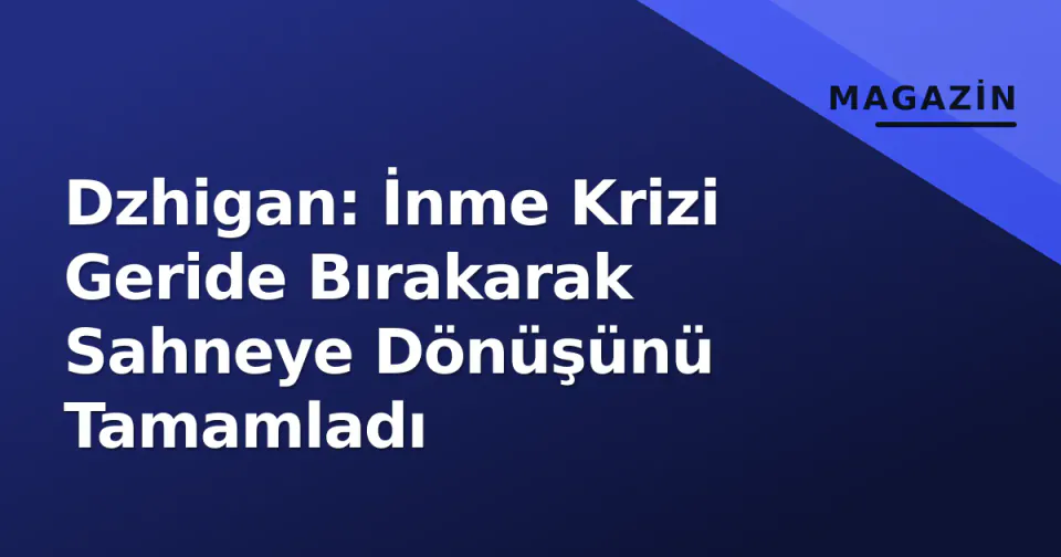 Dzhigan: İnme Krizi Geride Bırakarak Sahneye Dönüşünü Tamamladı görseli