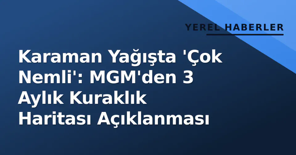 Karaman Yağışta 'Çok Nemli': MGM'den 3 Aylık Kuraklık Haritası Açıklanması görseli