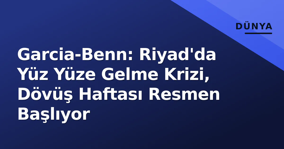 Garcia-Benn: Riyad'da Yüz Yüze Gelme Krizi, Dövüş Haftası Resmen Başlıyor Garcia-Benn: Riyad'da Yüz Yüze Gelme Krizi, Dövüş Haftası Resmen Başlıyor