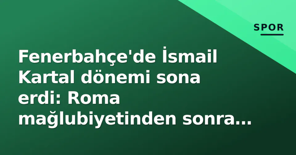 Fenerbahçe'de İsmail Kartal dönemi sona erdi: Roma mağlubiyetinden sonra istifa görseli