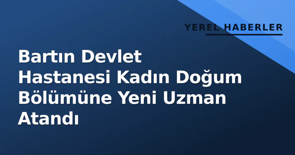 Bartın Devlet Hastanesi Kadın Doğum Bölümüne Yeni Uzman Atandı görseli