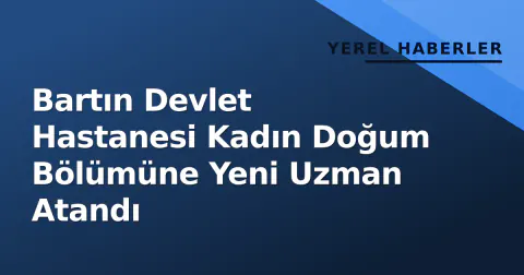 Bartın Devlet Hastanesi Kadın Doğum Bölümüne Yeni Uzman Atandı