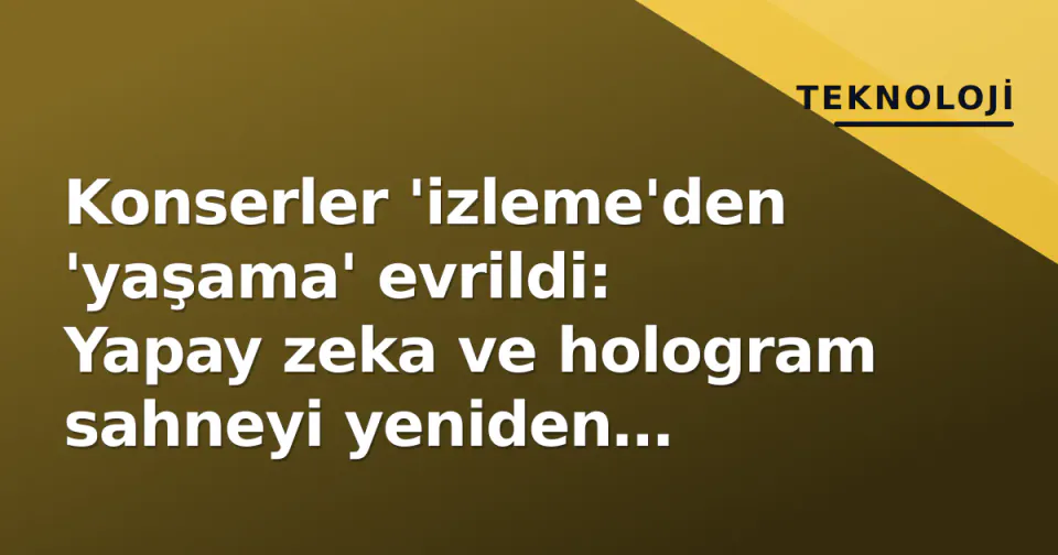 Konserler 'izleme'den 'yaşama' evrildi: Yapay zeka ve hologram sahneyi yeniden kodluyor görseli