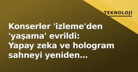 Konserler 'izleme'den 'yaşama' evrildi: Yapay zeka ve hologram sahneyi yeniden kodluyor