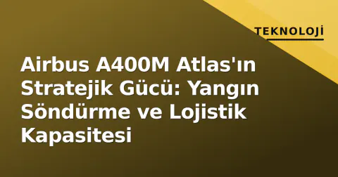 Airbus A400M Atlas'ın Stratejik Gücü: Yangın Söndürme ve Lojistik Kapasitesi