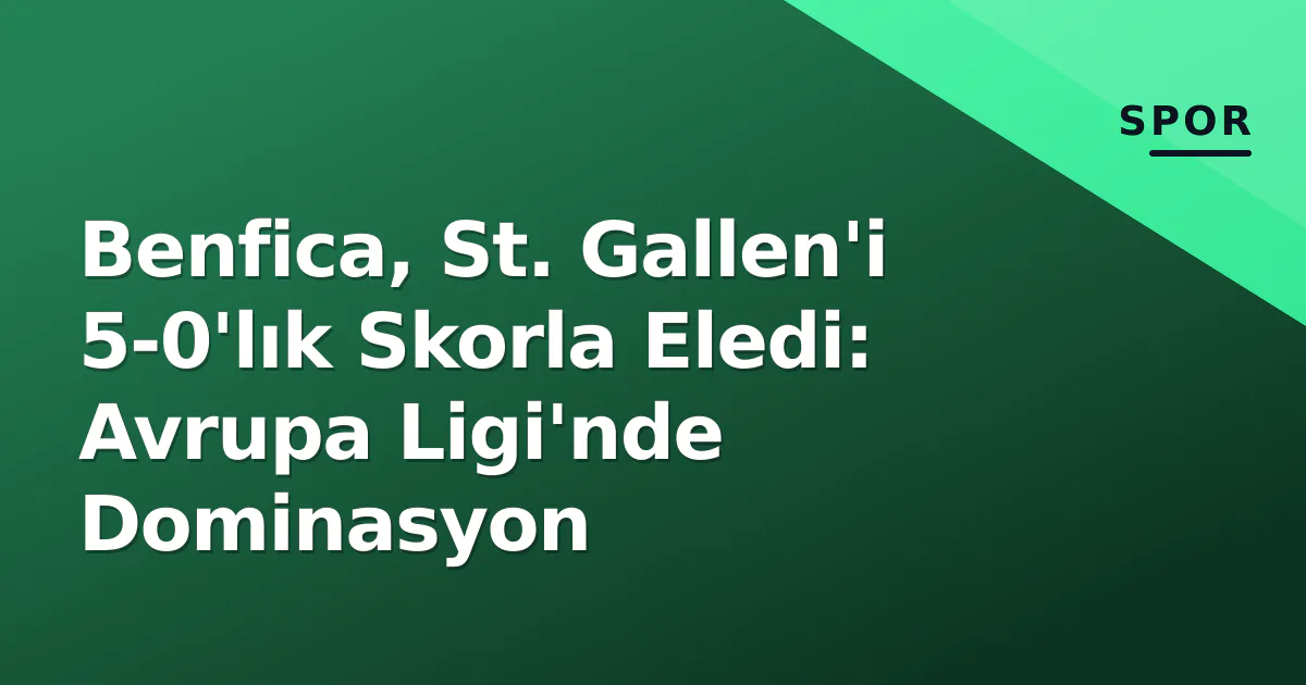 Benfica, St. Gallen'i 5-0'lık Skorla Eledi: Avrupa Ligi'nde Dominasyon Benfica, St. Gallen'i 5-0'lık Skorla Eledi: Avrupa Ligi'nde Dominasyon