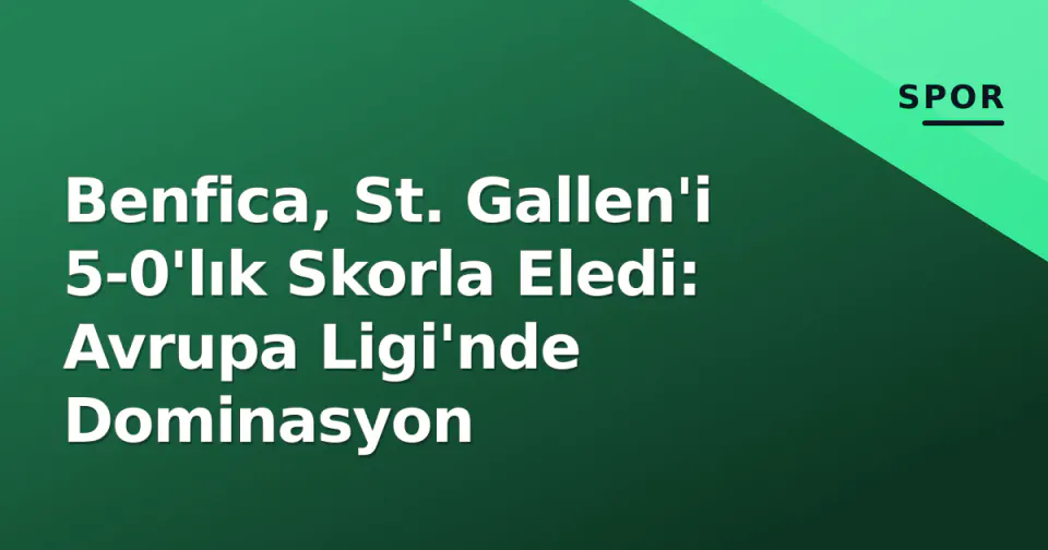 Benfica, St. Gallen'i 5-0'lık Skorla Eledi: Avrupa Ligi'nde Dominasyon görseli