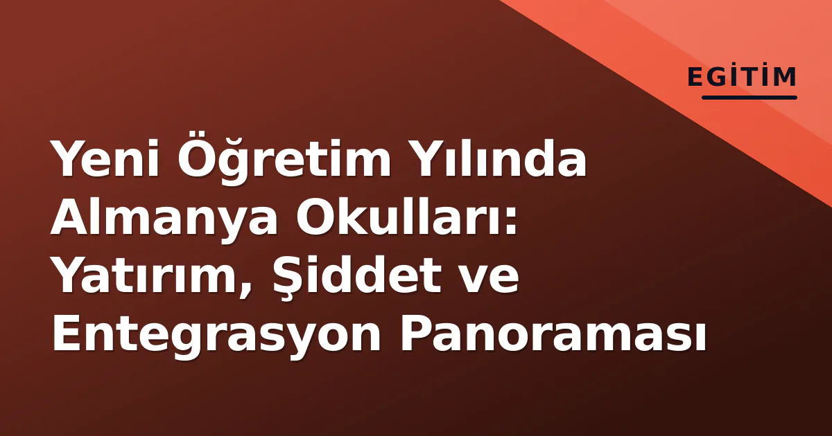 Yeni Öğretim Yılında Almanya Okulları: Yatırım, Şiddet ve Entegrasyon Panoraması Yeni Öğretim Yılında Almanya Okulları: Yatırım, Şiddet ve Entegrasyon Panoraması