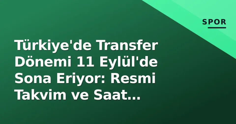 Türkiye'de Transfer Dönemi 11 Eylül'de Sona Eriyor: Resmi Takvim ve Saat Detayları görseli