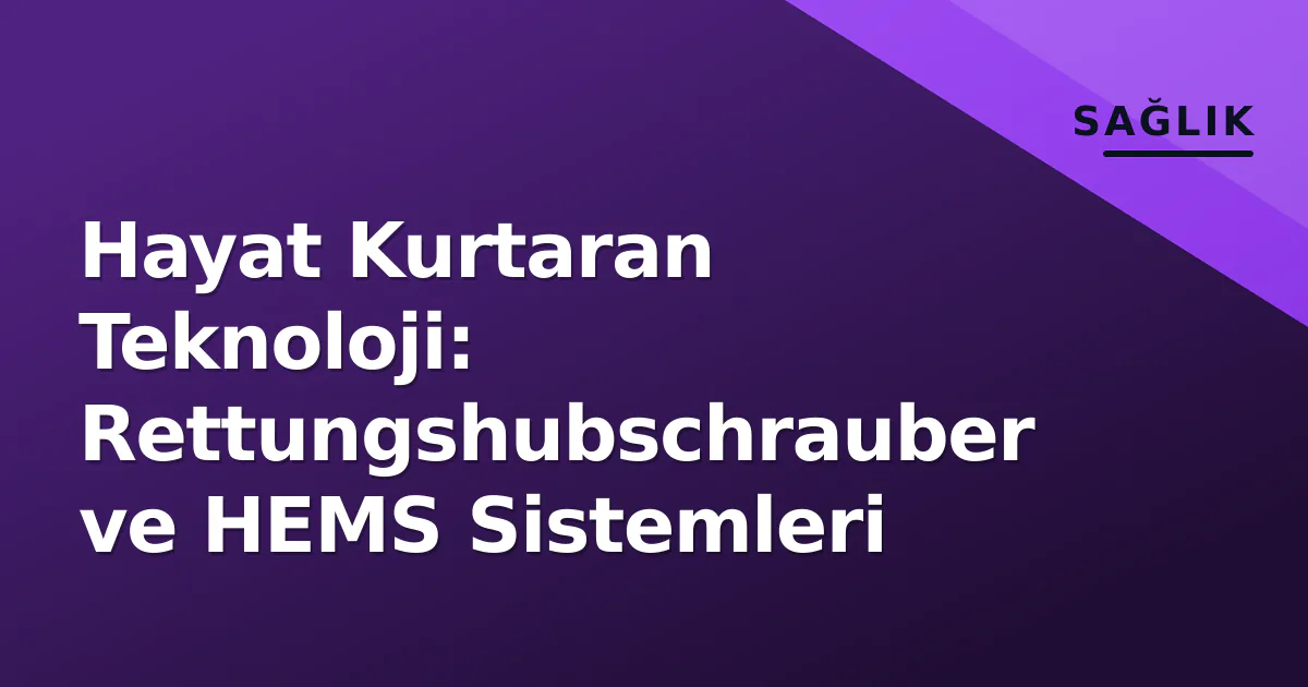 Hayat Kurtaran Teknoloji: Rettungshubschrauber ve HEMS Sistemleri Hayat Kurtaran Teknoloji: Rettungshubschrauber ve HEMS Sistemleri