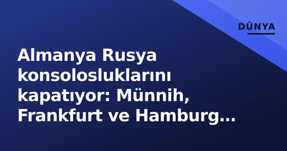 Almanya Rusya konsolosluklarını kapatıyor: Münnih, Frankfurt ve Hamburg temsilliklerine son, personel persona non grata görseli