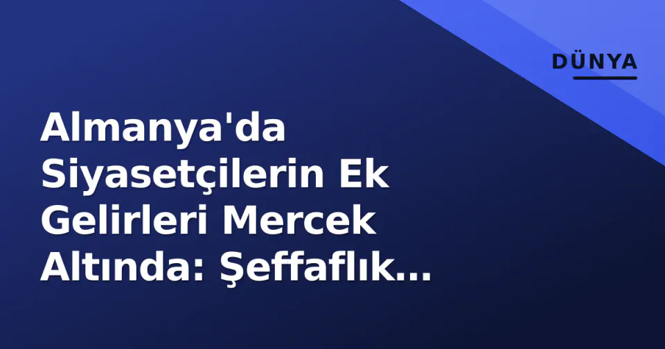 Almanya'da Siyasetçilerin Ek Gelirleri Mercek Altında: Şeffaflık Sınırı Ne? görseli