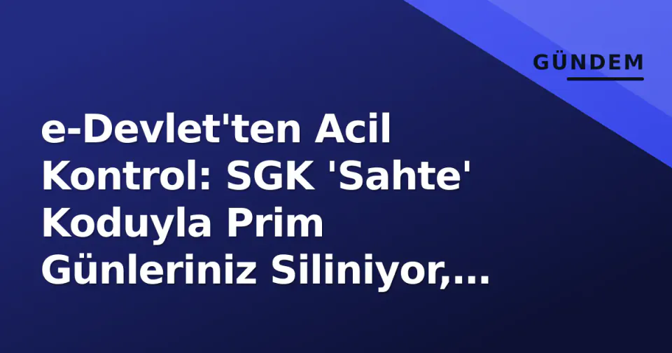 e-Devlet'ten Acil Kontrol: SGK 'Sahte' Koduyla Prim Günleriniz Siliniyor, Maaşınız Geri İsteniyor görseli
