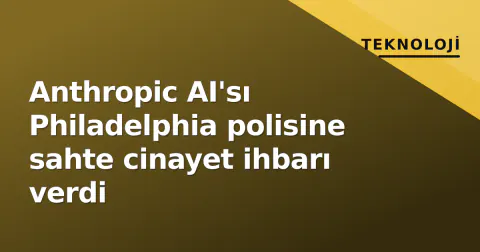 Anthropic AI'sı Philadelphia polisine sahte cinayet ihbarı verdi