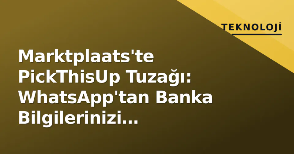 Marktplaats'te PickThisUp Tuzağı: WhatsApp'tan Banka Bilgilerinizi Çalıyorlar