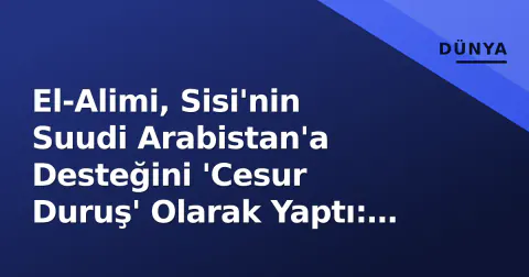 El-Alimi, Sisi'nin Suudi Arabistan'a Desteğini 'Cesur Duruş' Olarak Yaptı: 'Kahire ve Riyad Arap Güvenliğinin İki Kanadı'
