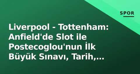 Liverpool - Tottenham: Anfield'de Slot ile Postecoglou'nun İlk Büyük Sınavı, Tarih, Saat ve Kadro Detayları