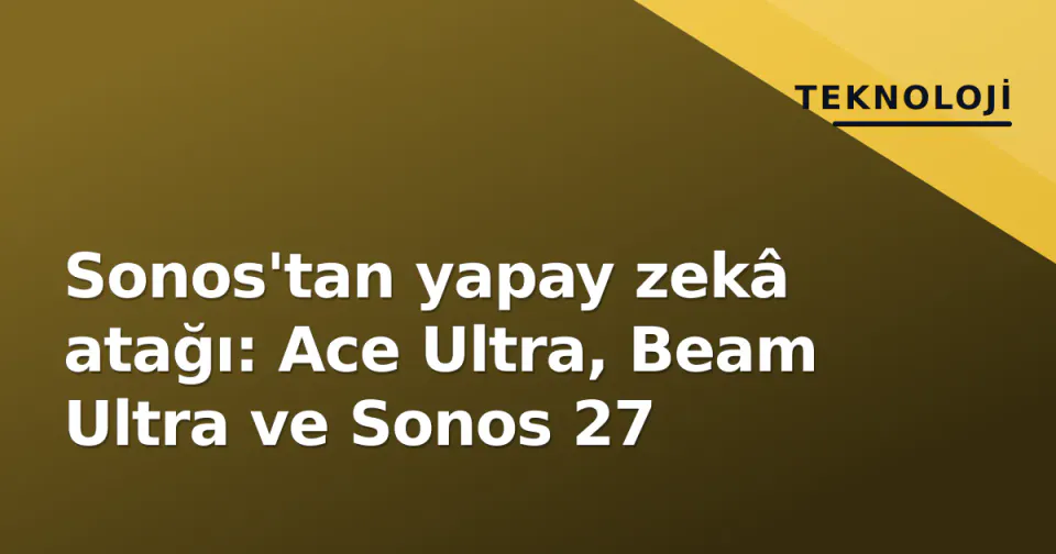 Sonos'tan yapay zekâ atağı: Ace Ultra, Beam Ultra ve Sonos 27 görseli