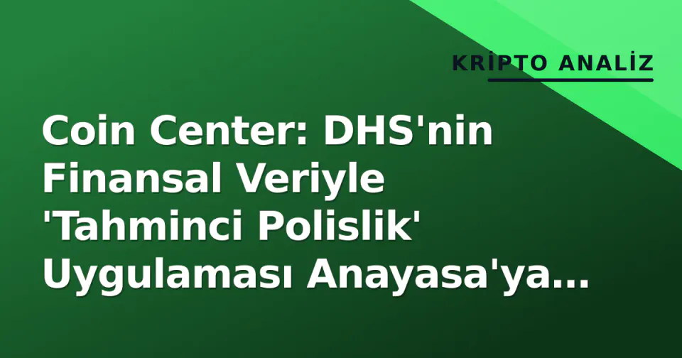 Coin Center: DHS'nin Finansal Veriyle 'Tahminci Polislik' Uygulaması Anayasa'ya Ayırıyor görseli
