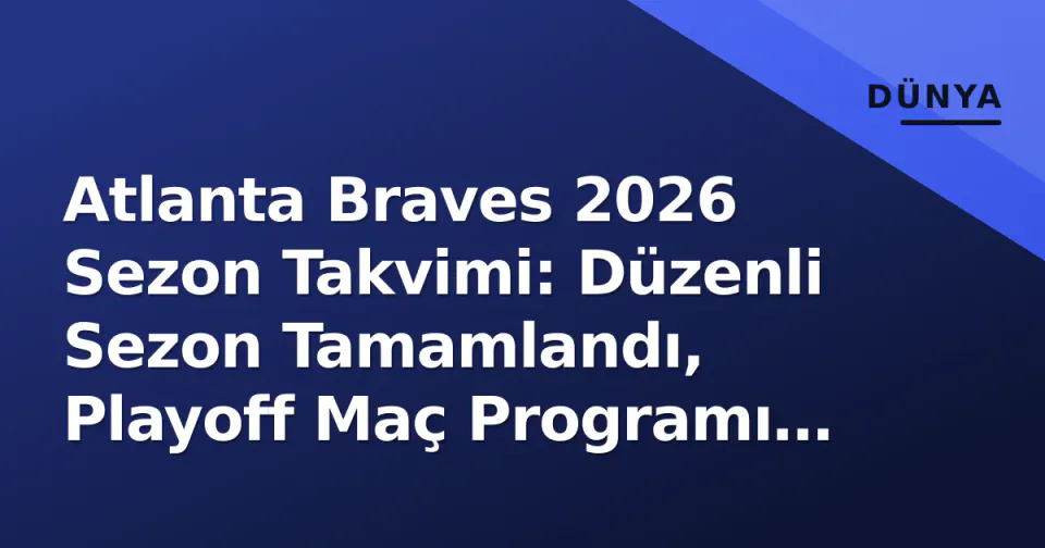 Atlanta Braves 2026 Sezon Takvimi: Düzenli Sezon Tamamlandı, Playoff Maç Programı Açıklandı görseli