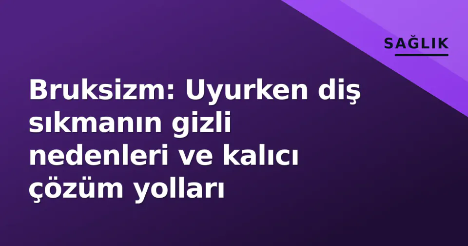 Bruksizm: Uyurken diş sıkmanın gizli nedenleri ve kalıcı çözüm yolları görseli