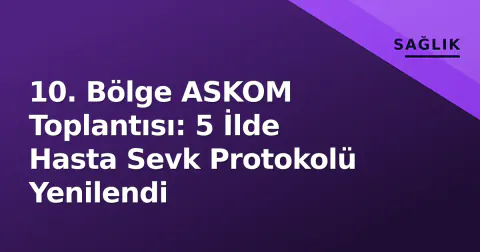 10. Bölge ASKOM Toplantısı: 5 İlde Hasta Sevk Protokolü Yenilendi 10. Bölge ASKOM Toplantısı: 5 İlde Hasta Sevk Protokolü Yenilendi