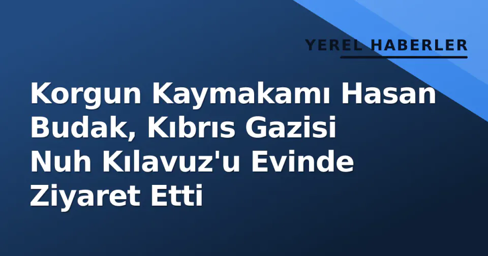 Korgun Kaymakamı Hasan Budak, Kıbrıs Gazisi Nuh Kılavuz'u Evinde Ziyaret Etti görseli