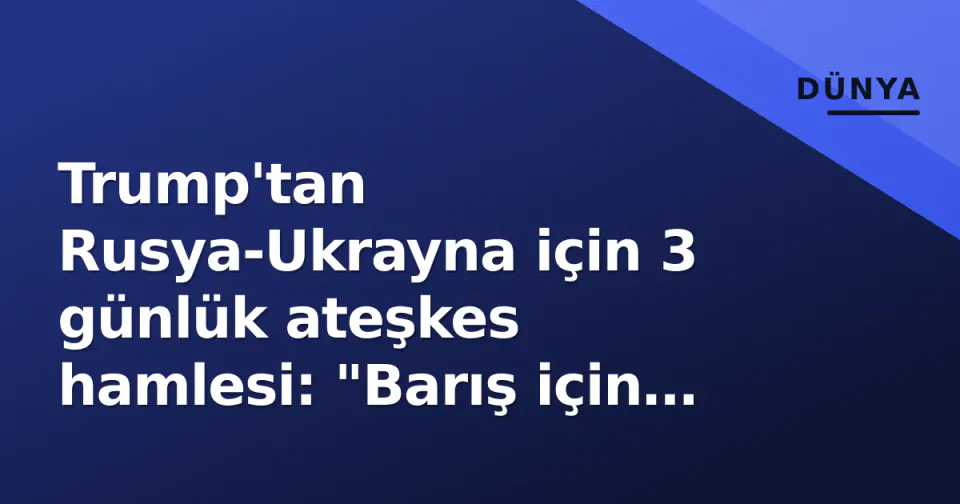 Trump'tan Rusya-Ukrayna için 3 günlük ateşkes hamlesi: "Barış için pencere açılıyor" görseli