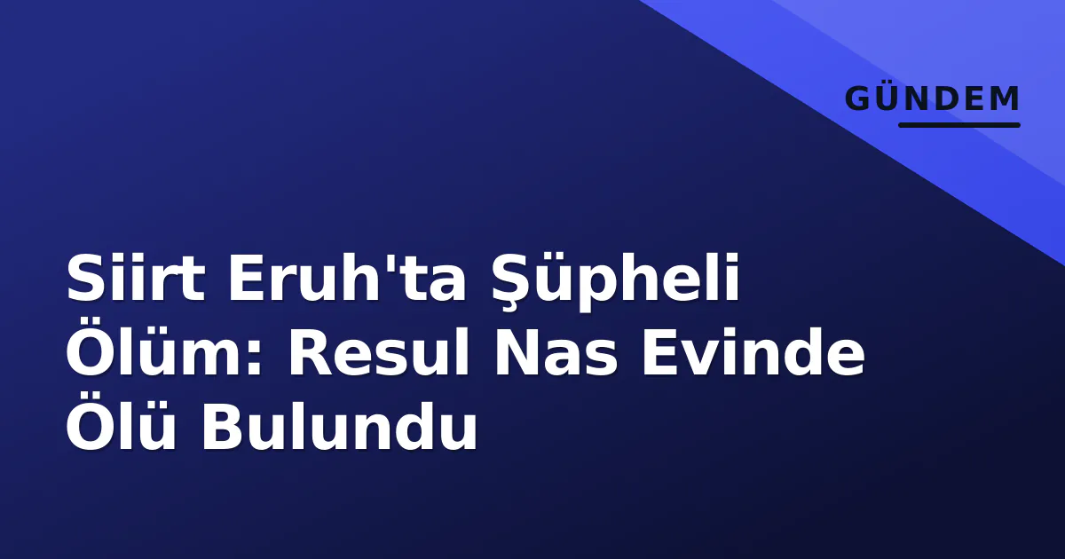 Siirt Eruh'ta Şüpheli Ölüm: Resul Nas Evinde Ölü Bulundu Siirt Eruh'ta Şüpheli Ölüm: Resul Nas Evinde Ölü Bulundu