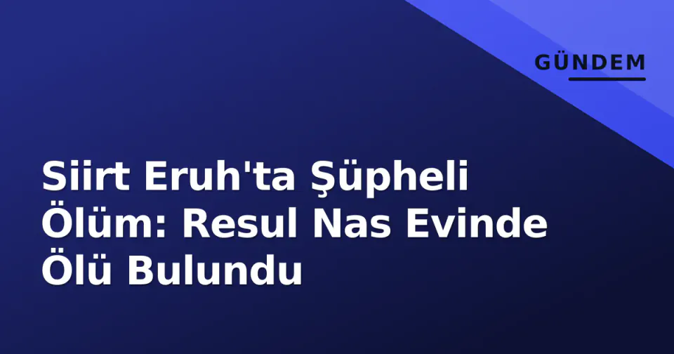 Siirt Eruh'ta Şüpheli Ölüm: Resul Nas Evinde Ölü Bulundu görseli