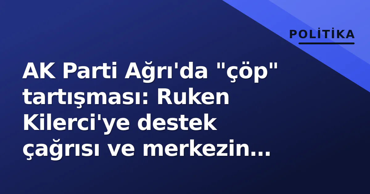 AK Parti Ağrı'da "çöp" tartışması: Ruken Kilerci'ye destek çağrısı ve merkezin incelemesi AK Parti Ağrı'da "çöp" tartışması: Ruken Kilerci'ye destek çağrısı ve merkezin incelemesi