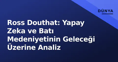 Ross Douthat: Yapay Zeka ve Batı Medeniyetinin Geleceği Üzerine Analiz